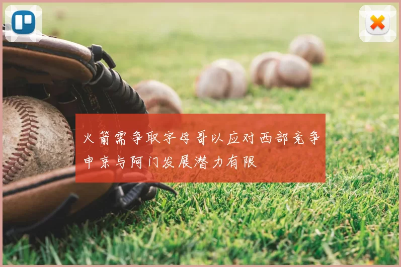 火箭需争取字母哥以应对西部竞争申京与阿门发展潜力有限