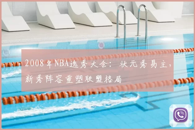 2008年NBA选秀大会:状元秀易主,新秀阵容重塑联盟格局