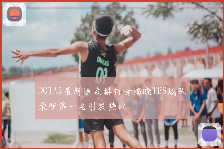 DOTA2最新速度排行榜揭晓TES战队荣登第一名引发热议
