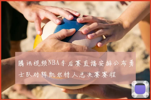 腾讯视频NBA季后赛直播安排公布勇士队对阵凯尔特人总决赛赛程