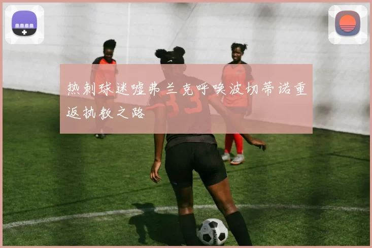 热刺球迷嘘弗兰克呼唤波切蒂诺重返执教之路