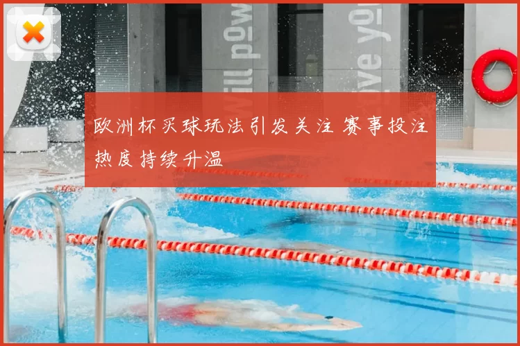欧洲杯买球玩法引发关注 赛事投注热度持续升温
