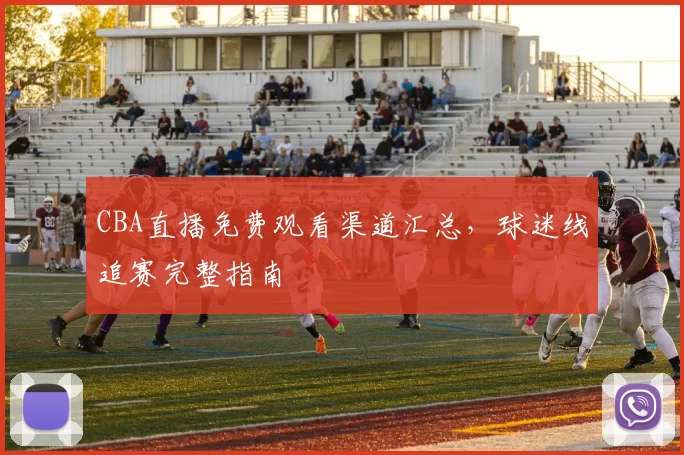 CBA直播免费观看渠道汇总，球迷线追赛完整指南