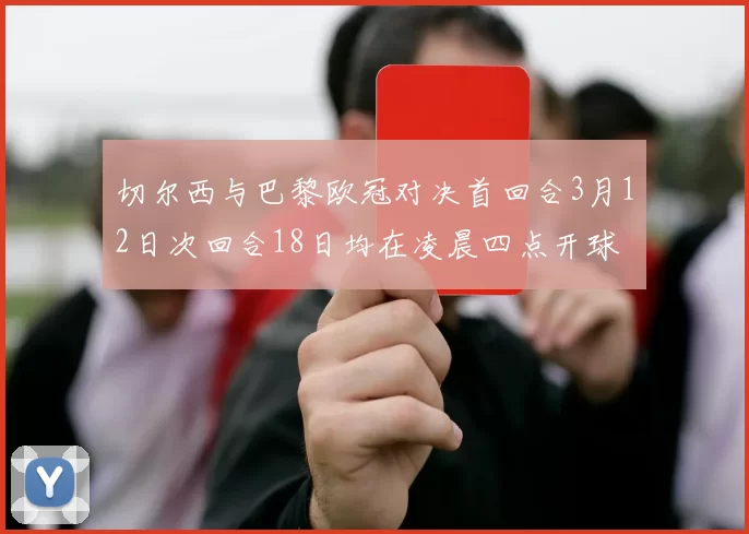 切尔西与巴黎欧冠对决首回合3月12日次回合18日均在凌晨四点开球
