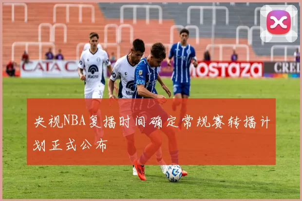 央视NBA复播时间确定常规赛转播计划正式公布