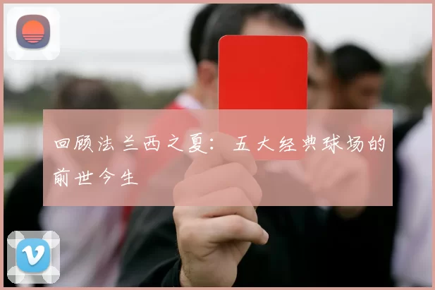 回顾法兰西之夏：五大经典球场的前世今生