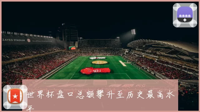 世界杯盘口总额攀升至历史最高水平