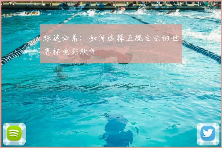 球迷必看:如何选择正规合法的世界杯竞彩软件