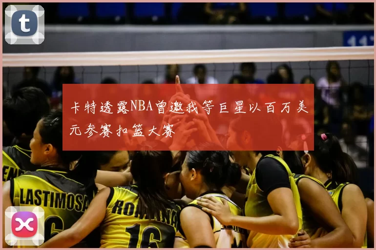 卡特透露NBA曾邀我等巨星以百万美元参赛扣篮大赛