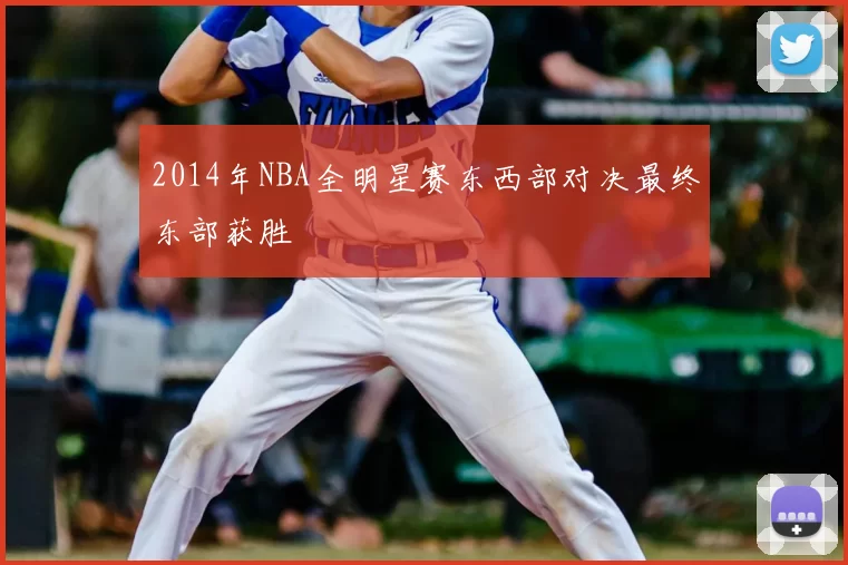2014年NBA全明星赛东西部对决最终东部获胜