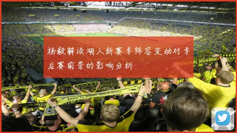 杨毅解读湖人新赛季阵容变动对季后赛前景的影响分析