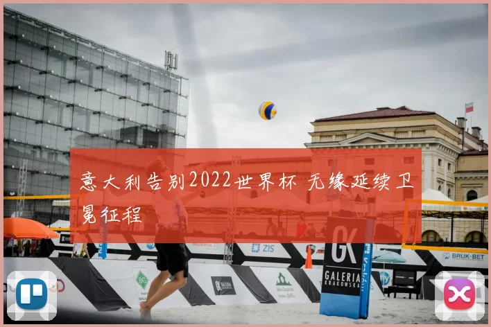 意大利告别2022世界杯 无缘延续卫冕征程