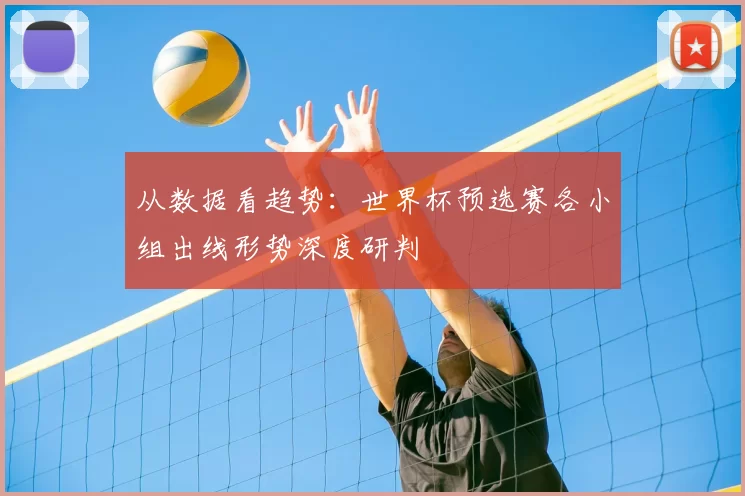 从数据看趋势：世界杯预选赛各小组出线形势深度研判