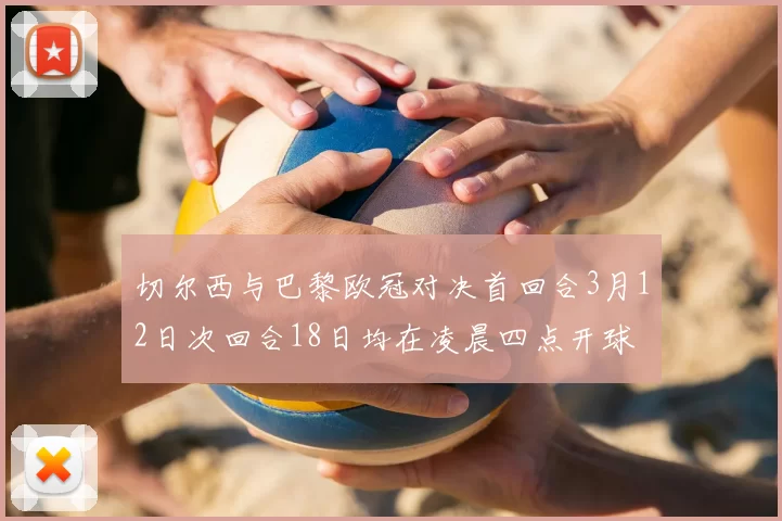 切尔西与巴黎欧冠对决首回合3月12日次回合18日均在凌晨四点开球