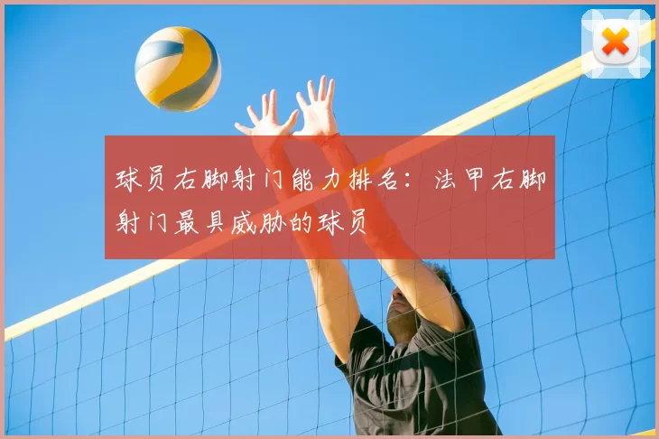 球员右脚射门能力排名:法甲右脚射门最具威胁的球员