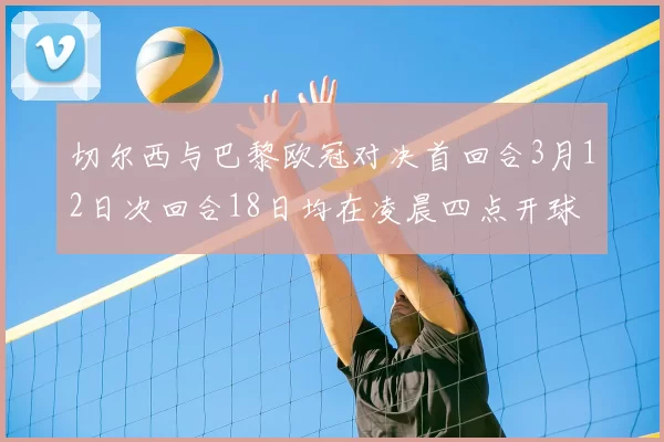 切尔西与巴黎欧冠对决首回合3月12日次回合18日均在凌晨四点开球