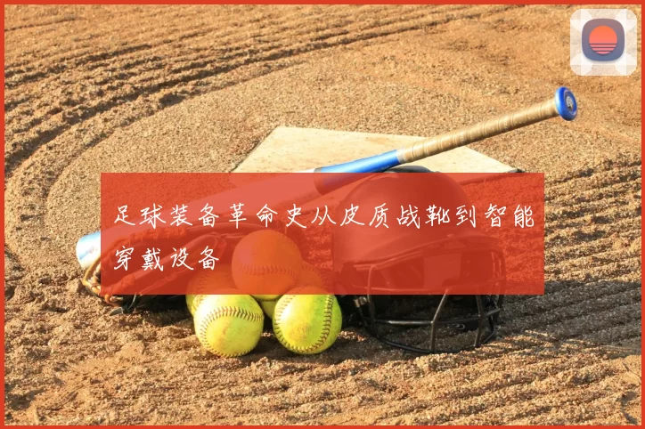 足球装备革命史从皮质战靴到智能穿戴设备