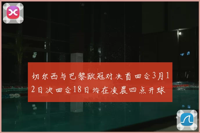 切尔西与巴黎欧冠对决首回合3月12日次回合18日均在凌晨四点开球