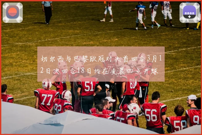 切尔西与巴黎欧冠对决首回合3月12日次回合18日均在凌晨四点开球