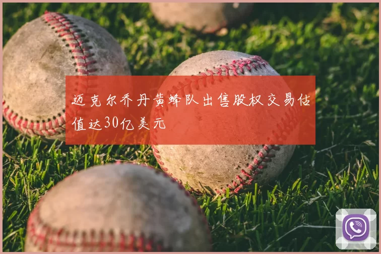 迈克尔乔丹黄蜂队出售股权交易估值达30亿美元