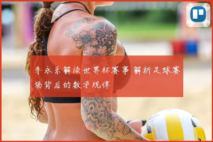李永乐解读世界杯赛事 解析足球赛场背后的数学规律