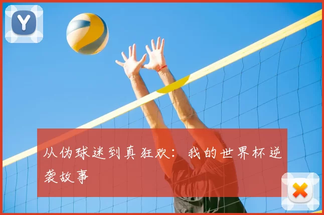 从伪球迷到真狂欢:我的世界杯逆袭故事