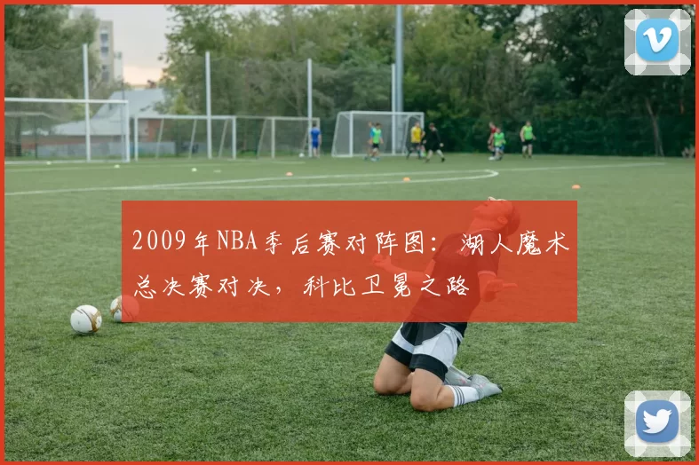 2009年NBA季后赛对阵图：湖人魔术总决赛对决，科比卫冕之路
