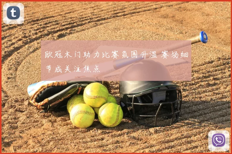 欧冠木门助力比赛氛围升温 赛场细节成关注焦点