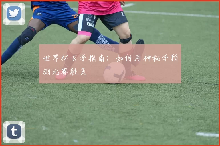 世界杯玄学指南：如何用神秘学预测比赛胜负