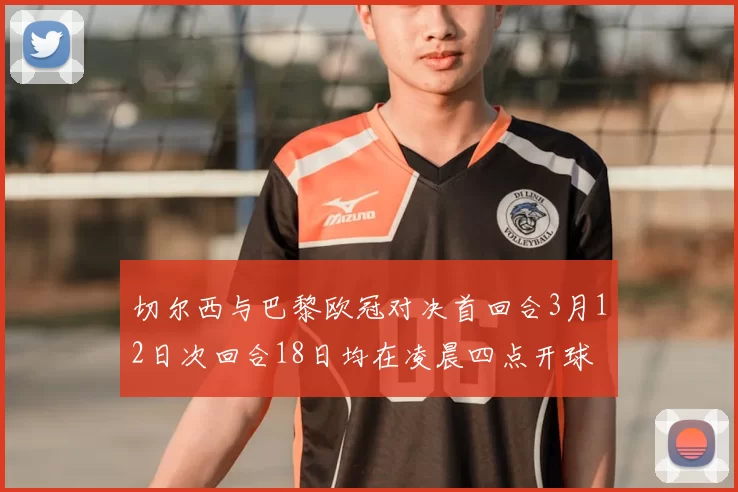切尔西与巴黎欧冠对决首回合3月12日次回合18日均在凌晨四点开球