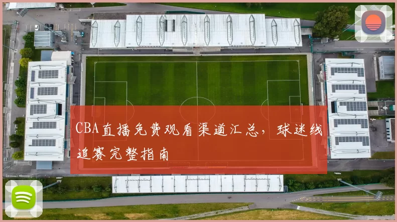 CBA直播免费观看渠道汇总,球迷线追赛完整指南