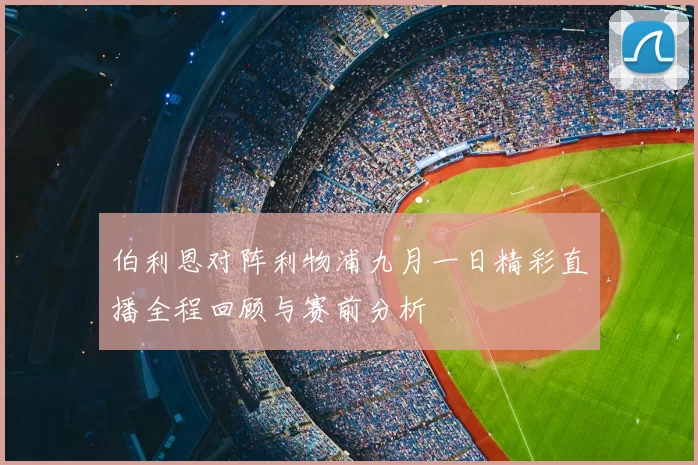 伯利恩对阵利物浦九月一日精彩直播全程回顾与赛前分析