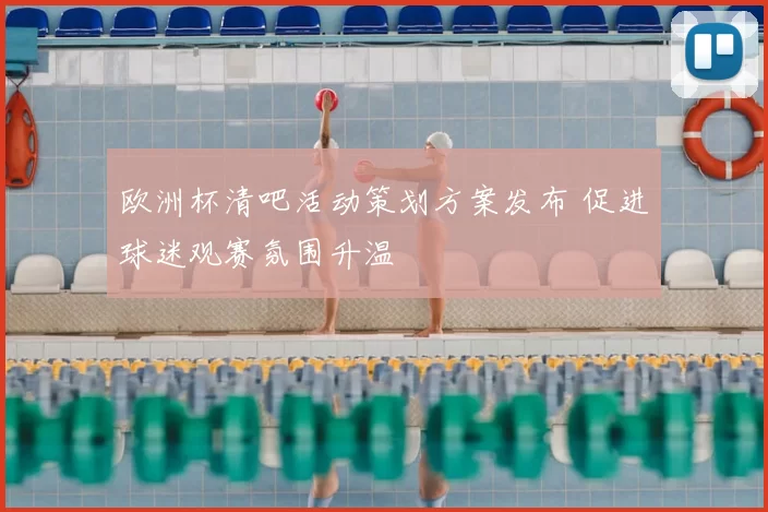 欧洲杯清吧活动策划方案发布 促进球迷观赛氛围升温
