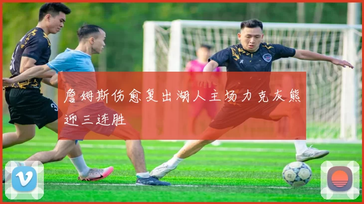 詹姆斯伤愈复出湖人主场力克灰熊迎三连胜