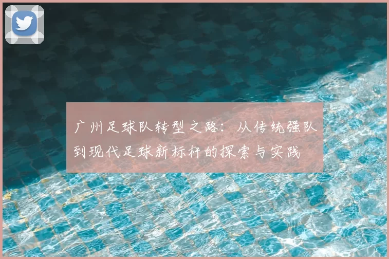 广州足球队转型之路：从传统强队到现代足球新标杆的探索与实践