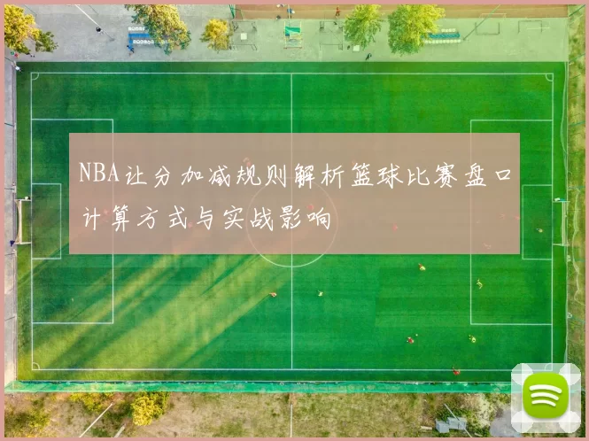 NBA让分加减规则解析篮球比赛盘口计算方式与实战影响