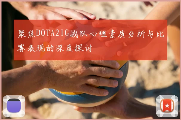 聚焦DOTA2IG战队心理素质分析与比赛表现的深度探讨