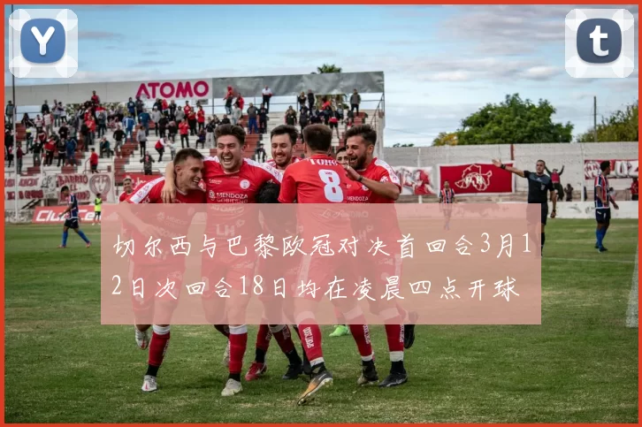切尔西与巴黎欧冠对决首回合3月12日次回合18日均在凌晨四点开球
