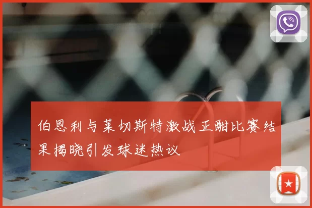 伯恩利与莱切斯特激战正酣比赛结果揭晓引发球迷热议