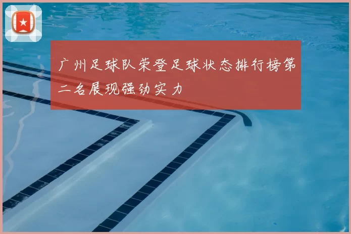 广州足球队荣登足球状态排行榜第二名展现强劲实力