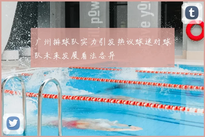 广州排球队实力引发热议球迷对球队未来发展看法各异