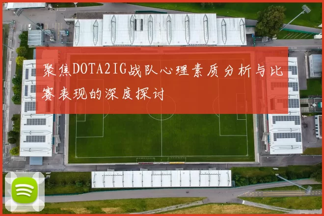 聚焦DOTA2IG战队心理素质分析与比赛表现的深度探讨