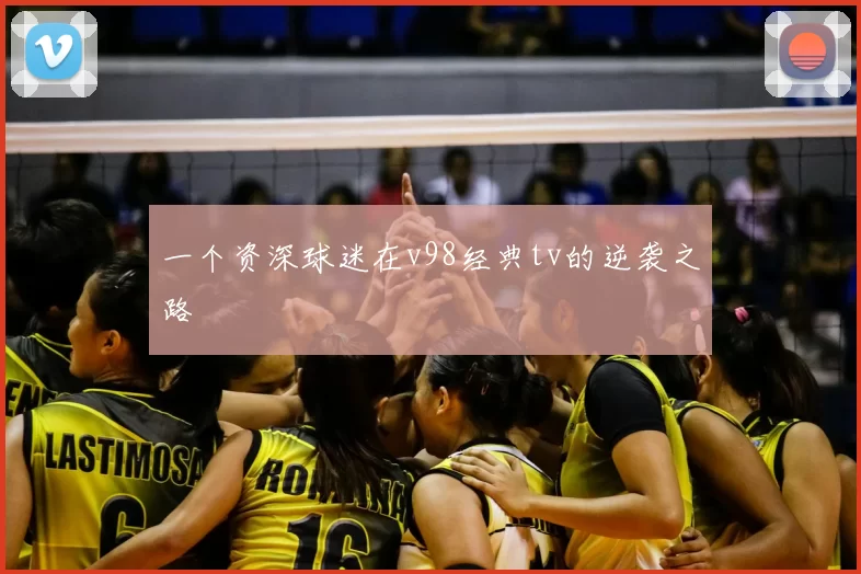 一个资深球迷在v98经典tv的逆袭之路