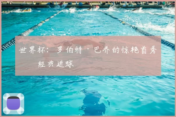 世界杯:罗伯特·巴乔的惊艳首秀与经典进球