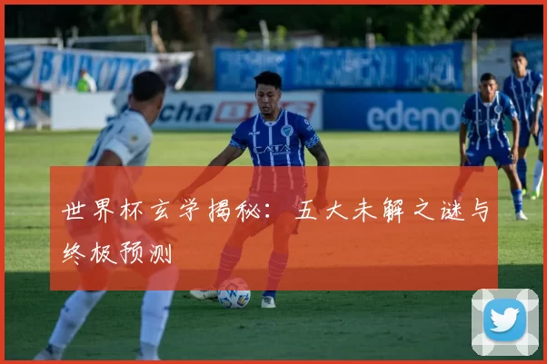 世界杯玄学揭秘:五大未解之谜与终极预测