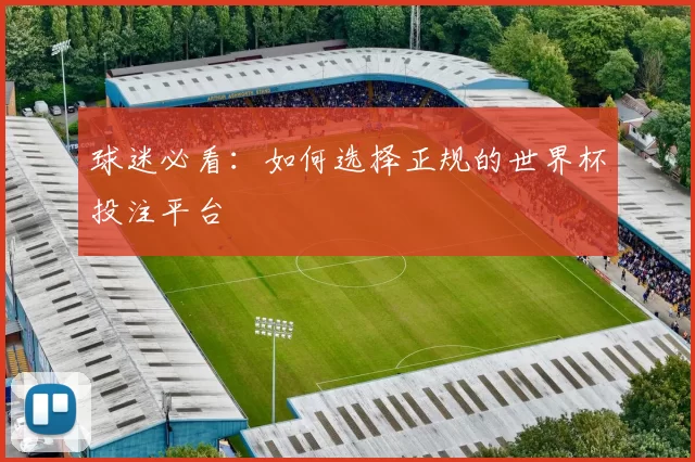 球迷必看:如何选择正规的世界杯投注平台