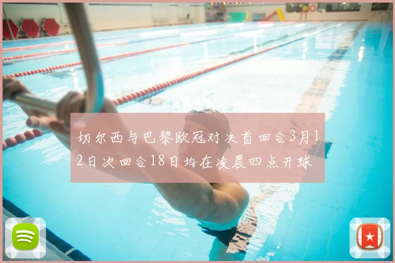 切尔西与巴黎欧冠对决首回合3月12日次回合18日均在凌晨四点开球
