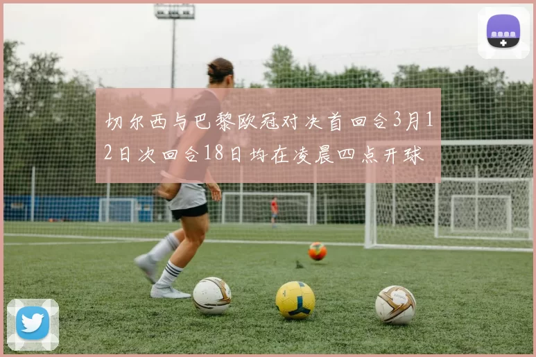 切尔西与巴黎欧冠对决首回合3月12日次回合18日均在凌晨四点开球