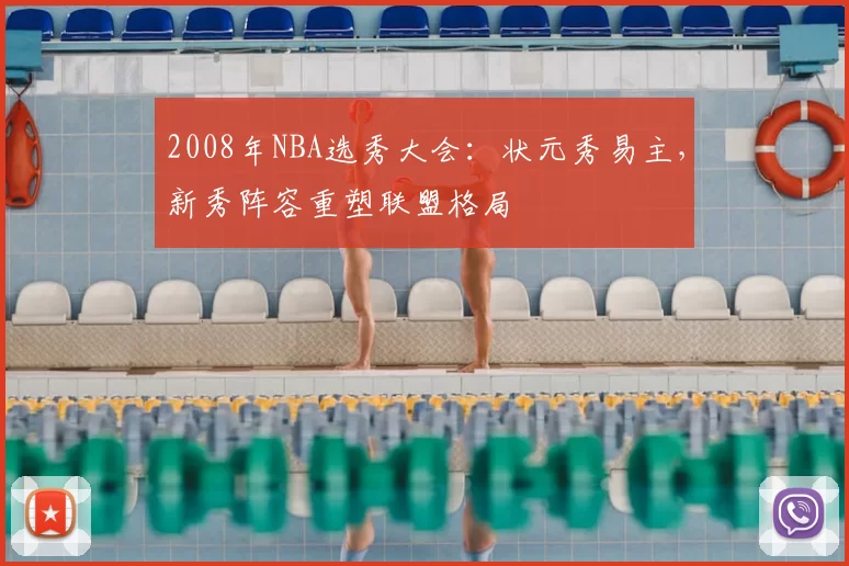 2008年NBA选秀大会：状元秀易主，新秀阵容重塑联盟格局