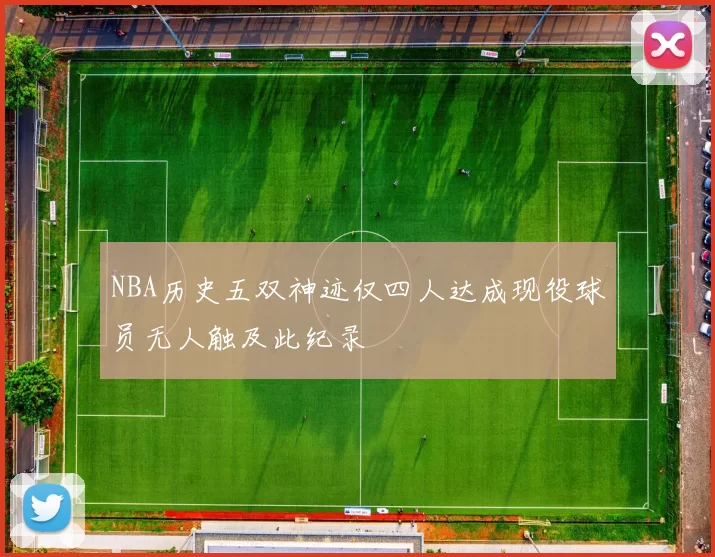 NBA历史五双神迹仅四人达成现役球员无人触及此纪录